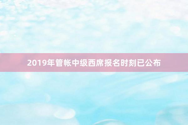 2019年管帐中级西席报名时刻已公布